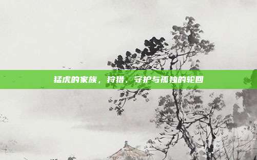 猛虎的家族，狩猎、守护与孤独的轮回