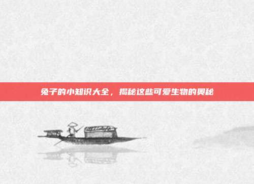 兔子的小知识大全，揭秘这些可爱生物的奥秘