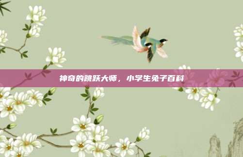 神奇的跳跃大师，小学生兔子百科