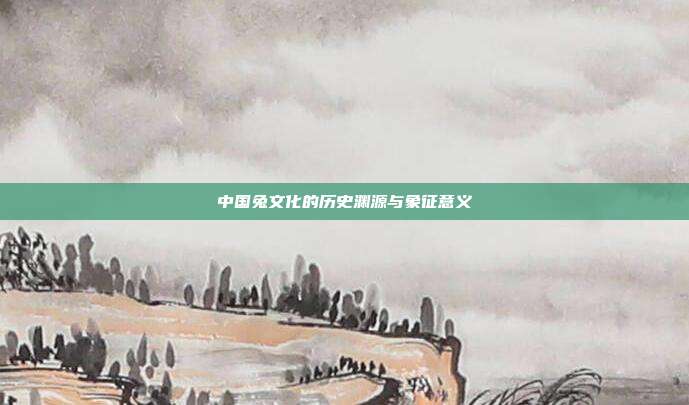 中国兔文化的历史渊源与象征意义