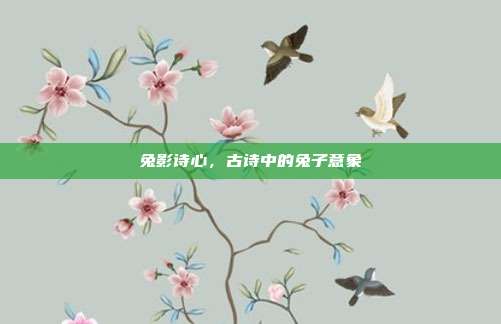 兔影诗心，古诗中的兔子意象