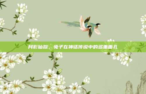 月影仙踪，兔子在神话传说中的多重面孔
