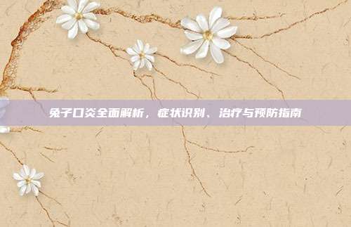 兔子口炎全面解析，症状识别、治疗与预防指南
