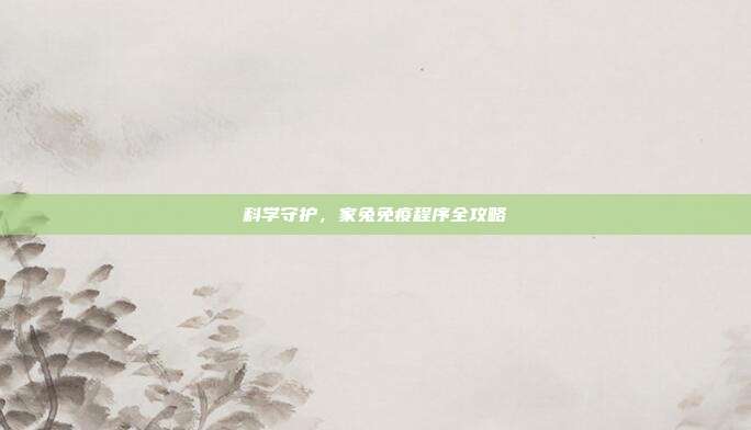 科学守护，家兔免疫程序全攻略