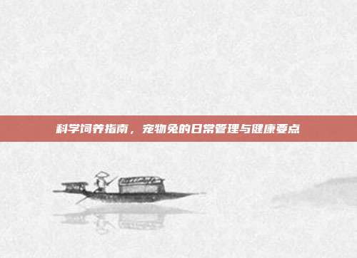科学饲养指南，宠物兔的日常管理与健康要点