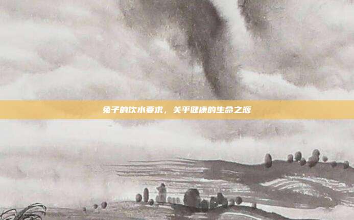 兔子的饮水要求，关乎健康的生命之源