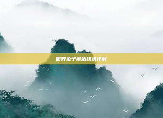 圈养兔子繁殖技术详解