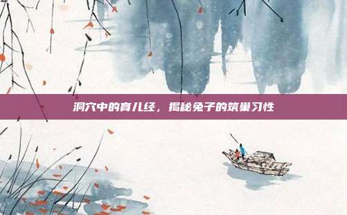 洞穴中的育儿经，揭秘兔子的筑巢习性