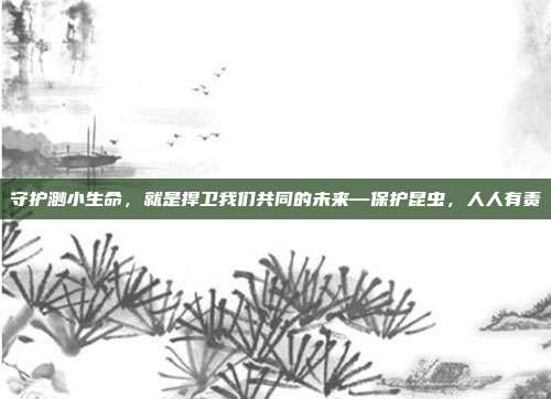 守护渺小生命，就是捍卫我们共同的未来—保护昆虫，人人有责