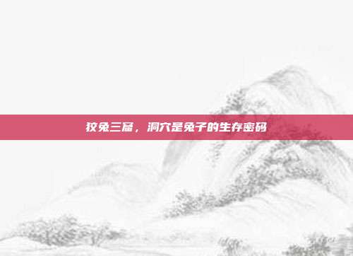狡兔三窟，洞穴是兔子的生存密码