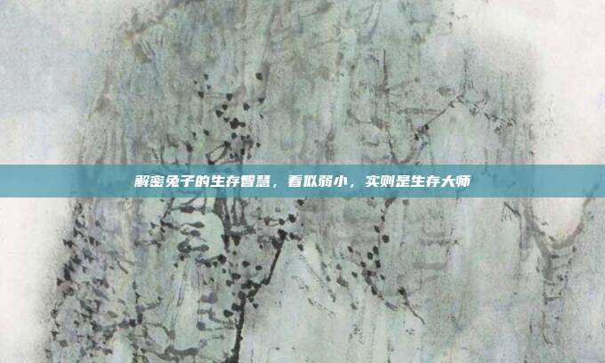 解密兔子的生存智慧，看似弱小，实则是生存大师