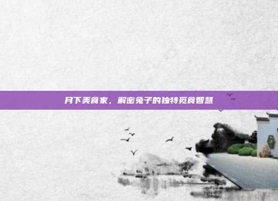 月下美食家，解密兔子的独特觅食智慧