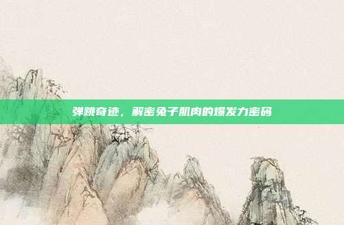 弹跳奇迹，解密兔子肌肉的爆发力密码
