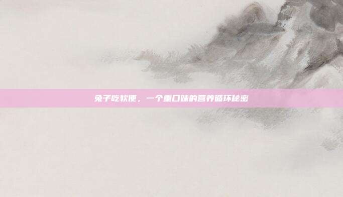 兔子吃软便，一个重口味的营养循环秘密
