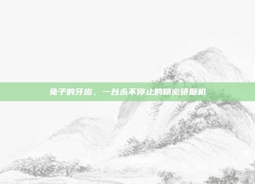 兔子的牙齿，一台永不停止的精密研磨机