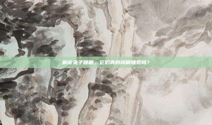 解密兔子睡眠，它们真的闭眼睡觉吗？