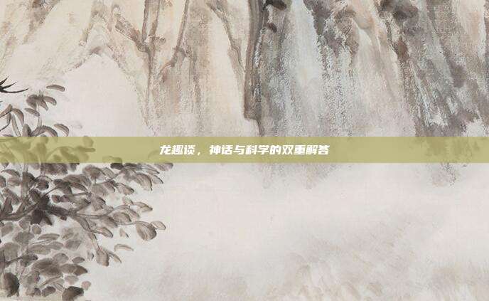 龙趣谈，神话与科学的双重解答