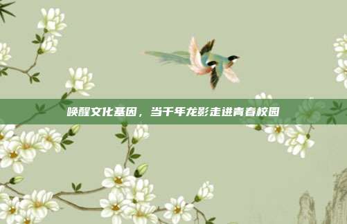 唤醒文化基因，当千年龙影走进青春校园