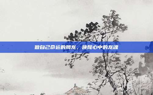 做自己命运的腾龙，唤醒心中的龙魂