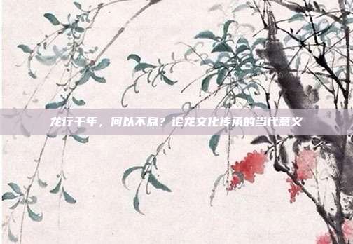 龙行千年，何以不息？论龙文化传承的当代意义