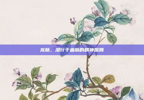 龙脉，潜行于血脉的精神图腾