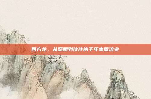 西方龙，从恶魔到伙伴的千年寓意流变
