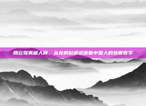 腾云驾雾藏人间，从龙的俗语谚语看中国人的处世哲学