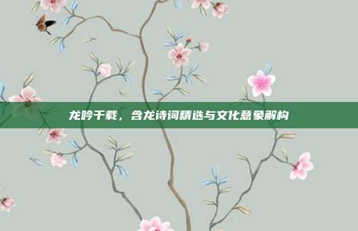 龙吟千载，含龙诗词精选与文化意象解构