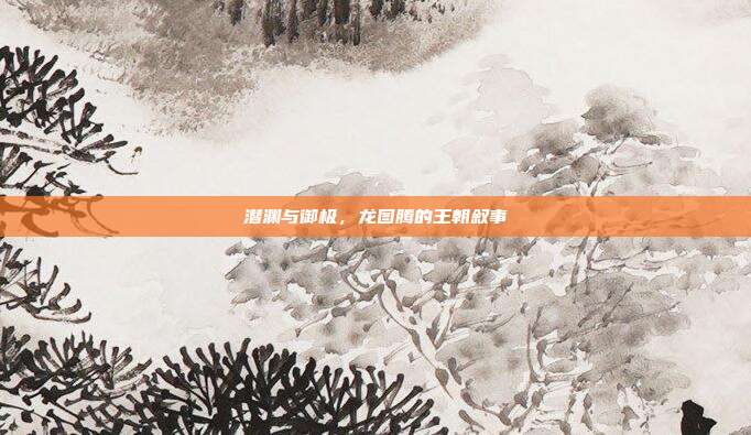 潜渊与御极，龙图腾的王朝叙事