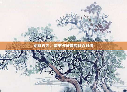 龙驭天下，帝王与神兽的权力共谋