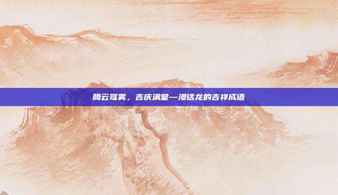 腾云驾雾，吉庆满堂—漫话龙的吉祥成语