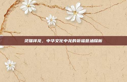 灵瑞祥龙，中华文化中龙的祈福意涵探析