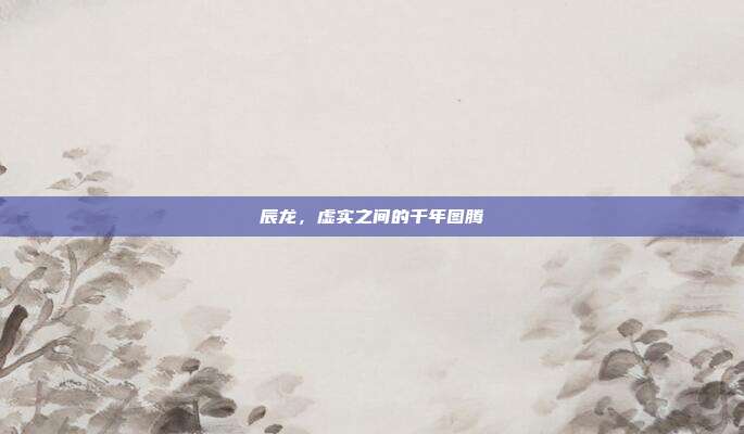 辰龙，虚实之间的千年图腾