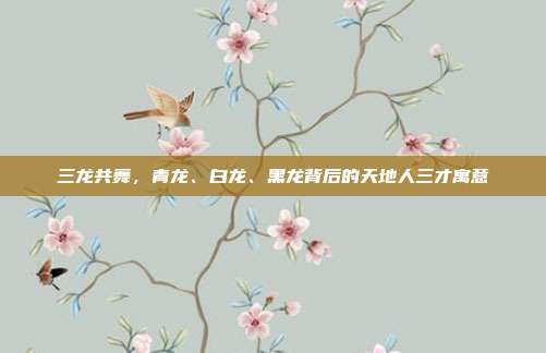 三龙共舞，青龙、白龙、黑龙背后的天地人三才寓意