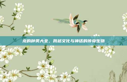 龙的种类大全，跨越文化与神话的传奇生物
