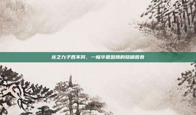 龙之九子各不同，一幅华夏图腾的隐喻图卷