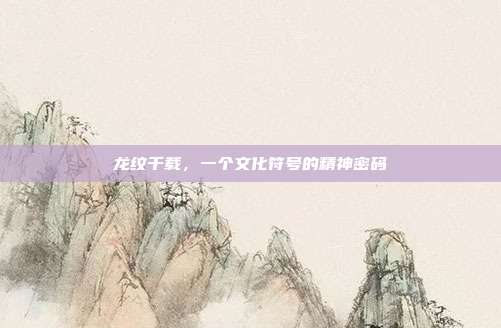 龙纹千载，一个文化符号的精神密码