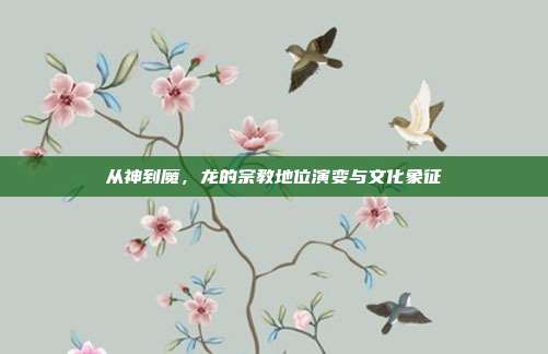 从神到魔，龙的宗教地位演变与文化象征