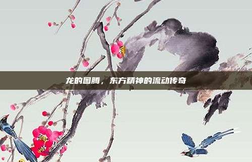 龙的图腾，东方精神的流动传奇