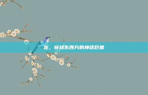 龙，穿越东西方的神话巨兽