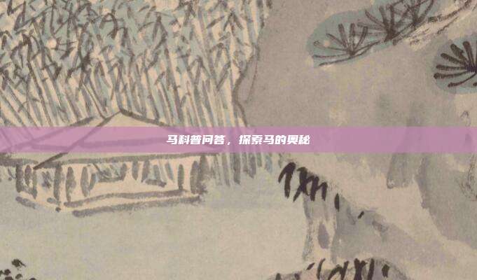 马科普问答，探索马的奥秘