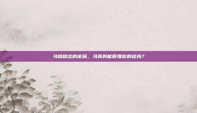 马蹄踏出的密码，马真的能听懂你的话吗？