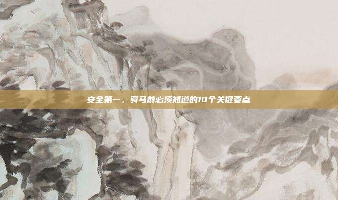 安全第一，骑马前必须知道的10个关键要点