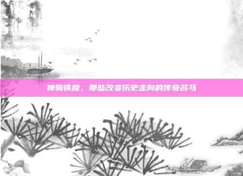 神驹铁蹄，那些改变历史走向的传奇名马