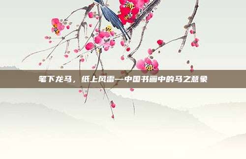 笔下龙马，纸上风雷—中国书画中的马之意象