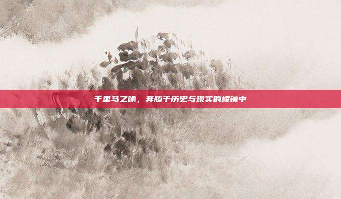 千里马之喻，奔腾于历史与现实的棱镜中