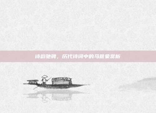 诗韵驰骋，历代诗词中的马意象赏析