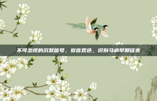 不可忽视的沉默信号，察言观色，识别马病早期征兆