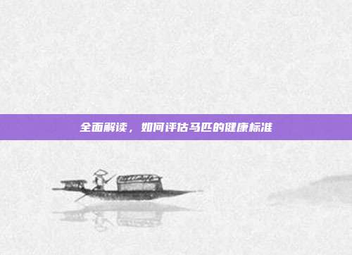 全面解读，如何评估马匹的健康标准