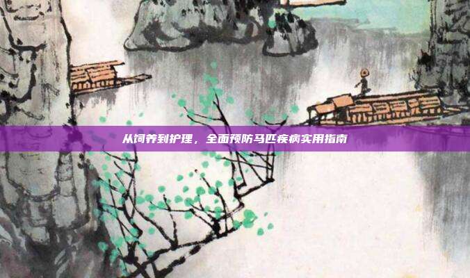 从饲养到护理，全面预防马匹疾病实用指南